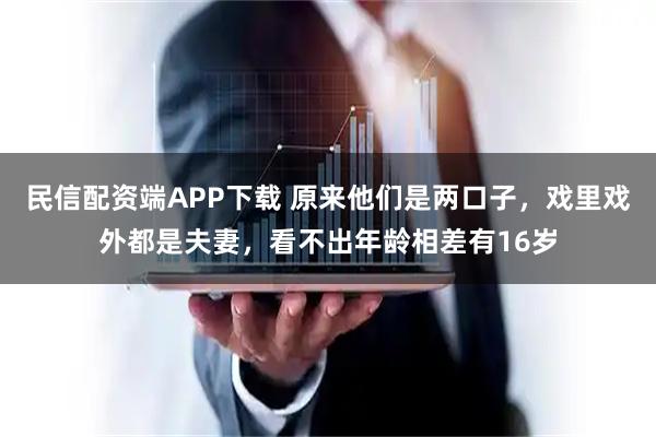 民信配资端APP下载 原来他们是两口子，戏里戏外都是夫妻，看不出年龄相差有16岁