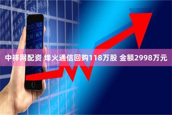 中祥网配资 烽火通信回购118万股 金额2998万元