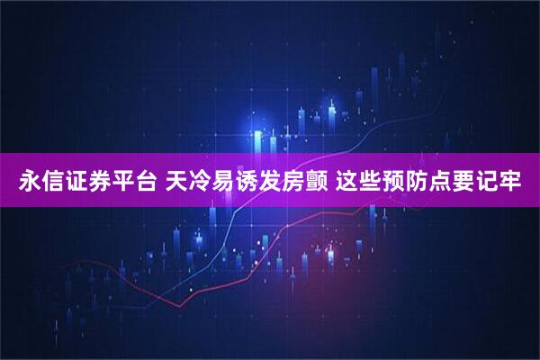 永信证券平台 天冷易诱发房颤 这些预防点要记牢