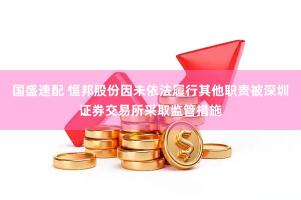 国盛速配 恒邦股份因未依法履行其他职责被深圳证券交易所采取监管措施