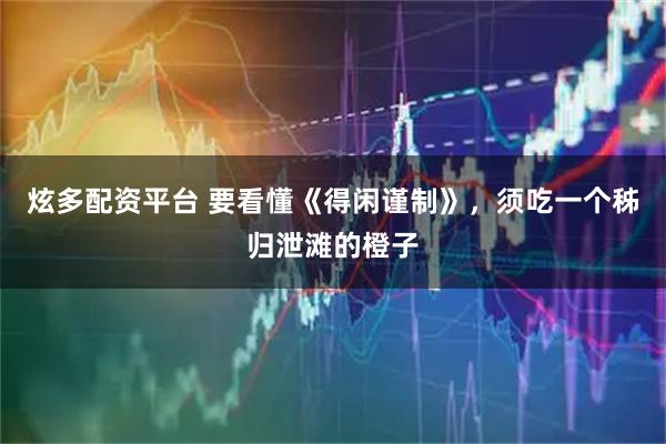 炫多配资平台 要看懂《得闲谨制》，须吃一个秭归泄滩的橙子