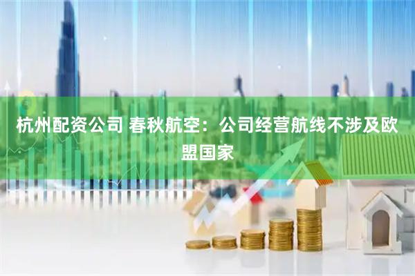 杭州配资公司 春秋航空：公司经营航线不涉及欧盟国家